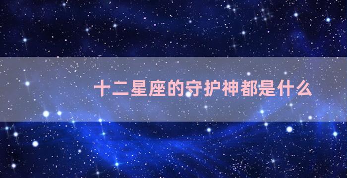 十二星座的守护神都是什么