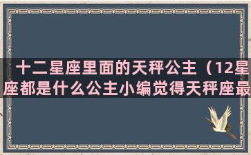 十二星座里面的天秤公主（12星座都是什么公主小编觉得天秤座最漂亮）