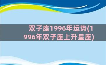 双子座1996年运势(1996年双子座上升星座)