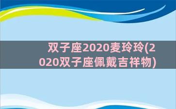 双子座2020麦玲玲(2020双子座佩戴吉祥物)