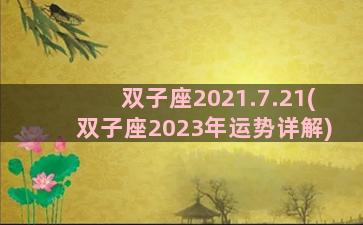 双子座2021.7.21(双子座2023年运势详解)