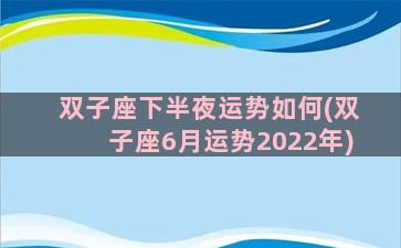 双子座下半夜运势如何(双子座6月运势2022年)