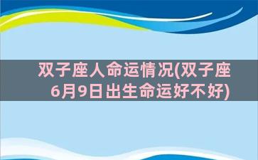 双子座人命运情况(双子座6月9日出生命运好不好)