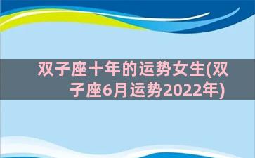 双子座十年的运势女生(双子座6月运势2022年)