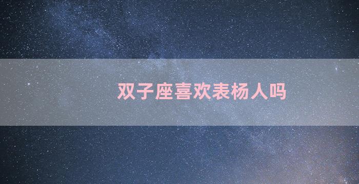 双子座喜欢表杨人吗