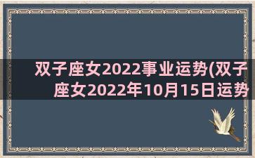 双子座女2022事业运势(双子座女2022年10月15日运势怎样)