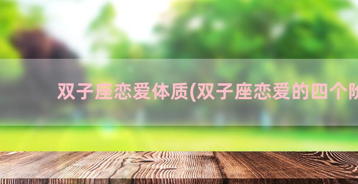 双子座恋爱体质(双子座恋爱的四个阶段)