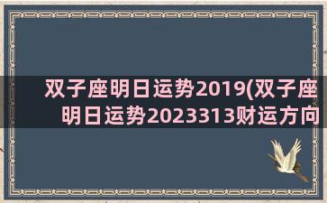 双子座明日运势2019(双子座明日运势2023313财运方向)