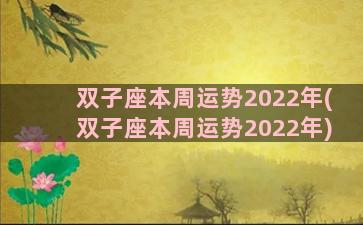 双子座本周运势2022年(双子座本周运势2022年)