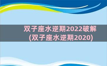 双子座水逆期2022破解(双子座水逆期2020)