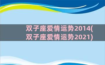 双子座爱情运势2014(双子座爱情运势2021)