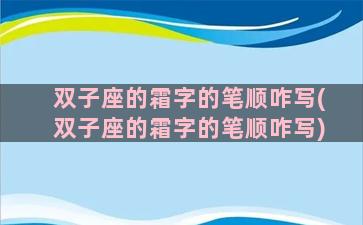 双子座的霜字的笔顺咋写(双子座的霜字的笔顺咋写)