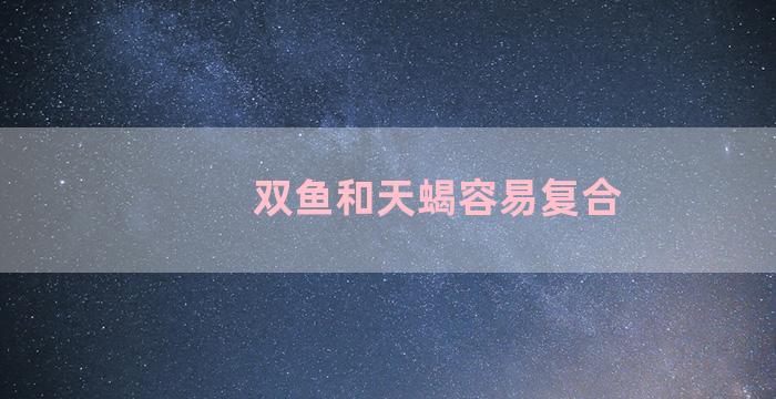 双鱼和天蝎容易复合