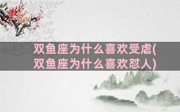 双鱼座为什么喜欢受虐(双鱼座为什么喜欢怼人)