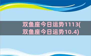 双鱼座今日运势1113(双鱼座今日运势10.4)