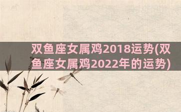 双鱼座女属鸡2018运势(双鱼座女属鸡2022年的运势)