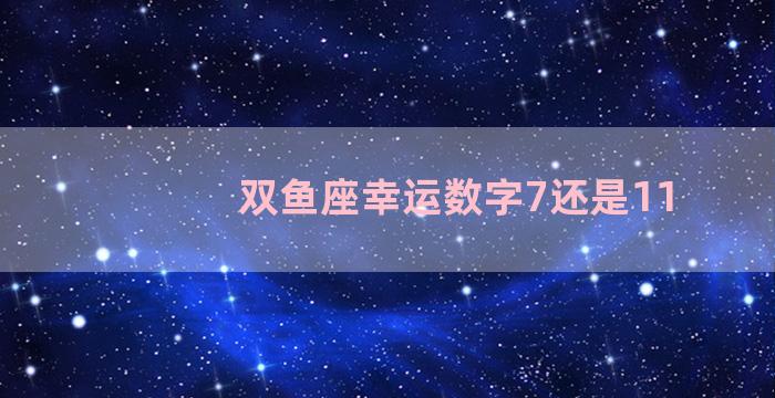 双鱼座幸运数字7还是11