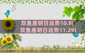 双鱼座明日运势10.8(双鱼座明日运势11.29)