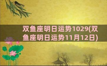 双鱼座明日运势1029(双鱼座明日运势11月12日)