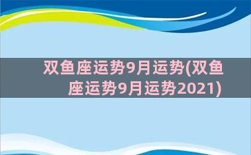 双鱼座运势9月运势(双鱼座运势9月运势2021)