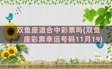 双鱼座适合中彩票吗(双鱼座彩票幸运号码11月19)