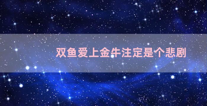 双鱼爱上金牛注定是个悲剧