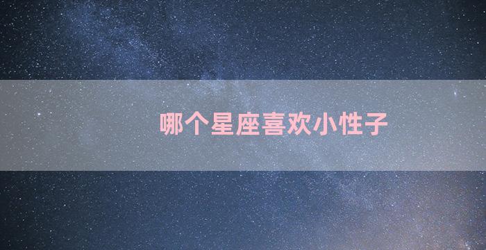 哪个星座喜欢小性子