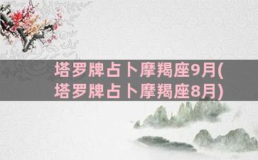 塔罗牌占卜摩羯座9月(塔罗牌占卜摩羯座8月)