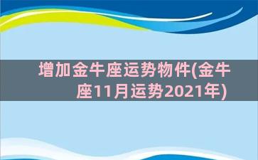 增加金牛座运势物件(金牛座11月运势2021年)