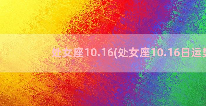 处女座10.16(处女座10.16日运势)