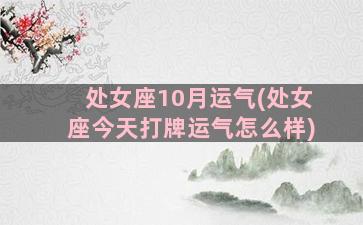 处女座10月运气(处女座今天打牌运气怎么样)