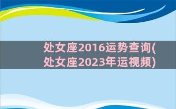 处女座2016运势查询(处女座2023年运视频)