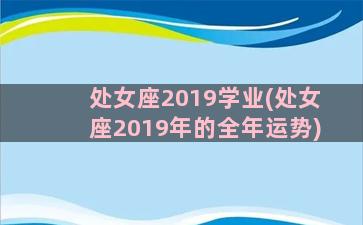 处女座2019学业(处女座2019年的全年运势)