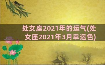 处女座2021年的运气(处女座2021年3月幸运色)