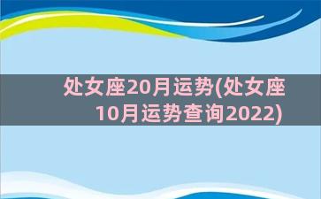 处女座20月运势(处女座10月运势查询2022)