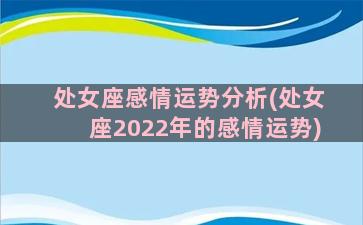 处女座感情运势分析(处女座2022年的感情运势)