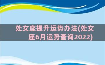 处女座提升运势办法(处女座6月运势查询2022)