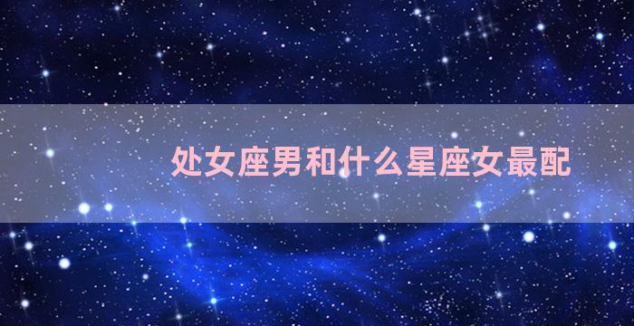 处女座男和什么星座女最配