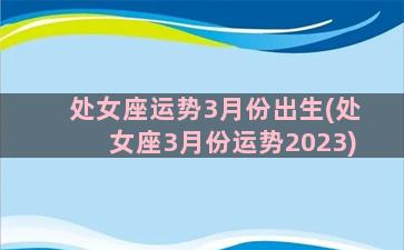 处女座运势3月份出生(处女座3月份运势2023)