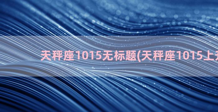 天秤座1015无标题(天秤座1015上升星座)