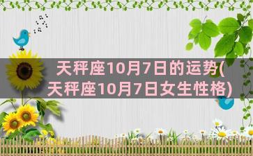 天秤座10月7日的运势(天秤座10月7日女生性格)