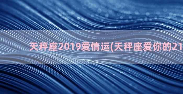 天秤座2019爱情运(天秤座爱你的21个表现)