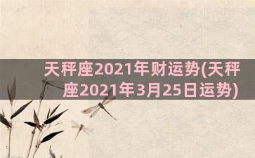 天秤座2021年财运势(天秤座2021年3月25日运势)