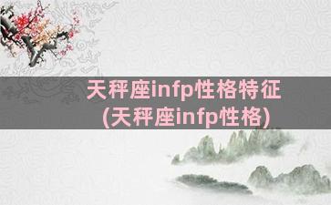 天秤座infp性格特征(天秤座infp性格)