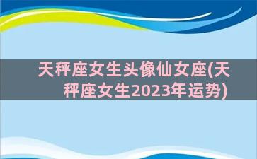 天秤座女生头像仙女座(天秤座女生2023年运势)