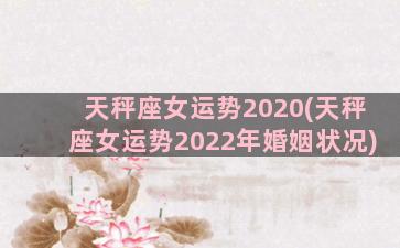 天秤座女运势2020(天秤座女运势2022年婚姻状况)
