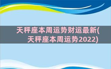 天秤座本周运势财运最新(天秤座本周运势2022)