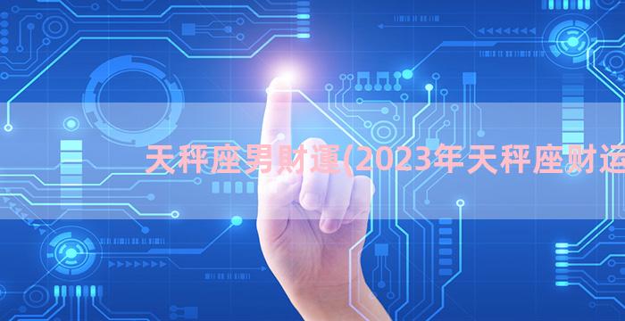 天秤座男財運(2023年天秤座财运)