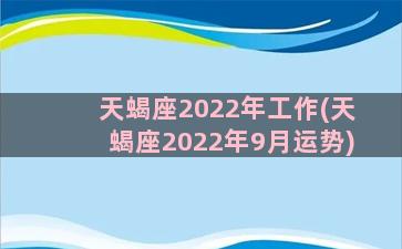 天蝎座2022年工作(天蝎座2022年9月运势)