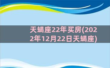 天蝎座22年买房(2022年12月22日天蝎座)